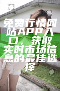 免费行情网站APP入口，获取实时市场信息的最佳选择